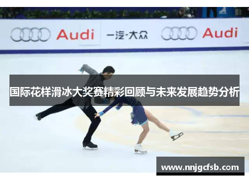 国际花样滑冰大奖赛精彩回顾与未来发展趋势分析