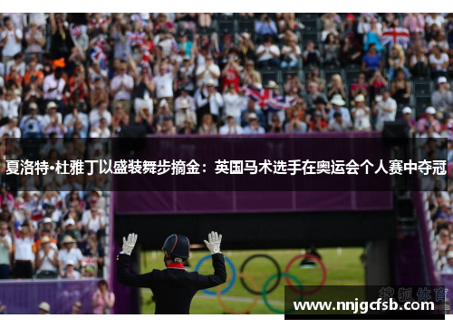 夏洛特·杜雅丁以盛装舞步摘金：英国马术选手在奥运会个人赛中夺冠