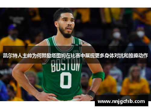 凯尔特人主帅为何鼓励塔图姆在比赛中展现更多身体对抗和推搡动作