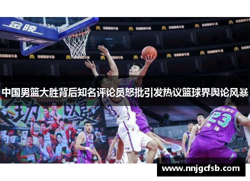 中国男篮大胜背后知名评论员怒批引发热议篮球界舆论风暴