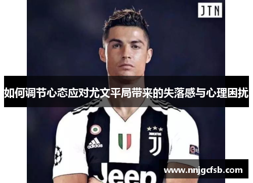 如何调节心态应对尤文平局带来的失落感与心理困扰