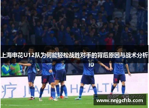 上海申花U12队为何能轻松战胜对手的背后原因与战术分析