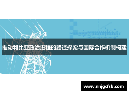 推动利比亚政治进程的路径探索与国际合作机制构建