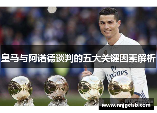 皇马与阿诺德谈判的五大关键因素解析