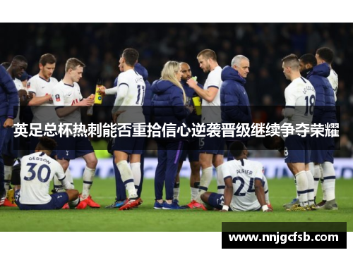 英足总杯热刺能否重拾信心逆袭晋级继续争夺荣耀