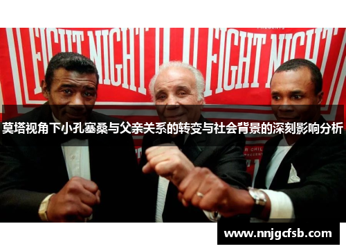 莫塔视角下小孔塞桑与父亲关系的转变与社会背景的深刻影响分析 莫塔视角下小孔塞桑与父亲关系的转变与社会背景的深刻影响分析