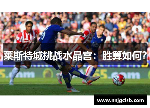 莱斯特城挑战水晶宫:胜算如何? 莱斯特城挑战水晶宫:胜算如何?