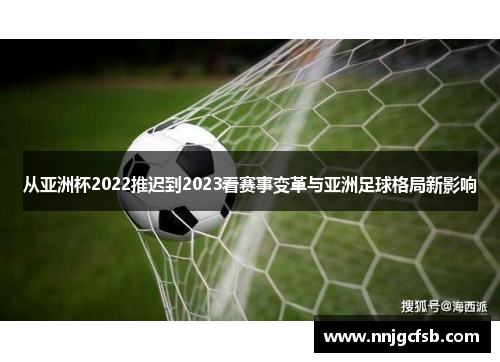 从亚洲杯2022推迟到2023看赛事变革与亚洲足球格局新影响