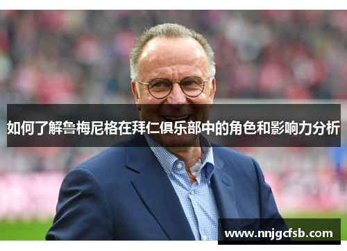 如何了解鲁梅尼格在拜仁俱乐部中的角色和影响力分析