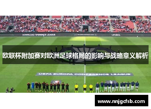 欧联杯附加赛对欧洲足球格局的影响与战略意义解析