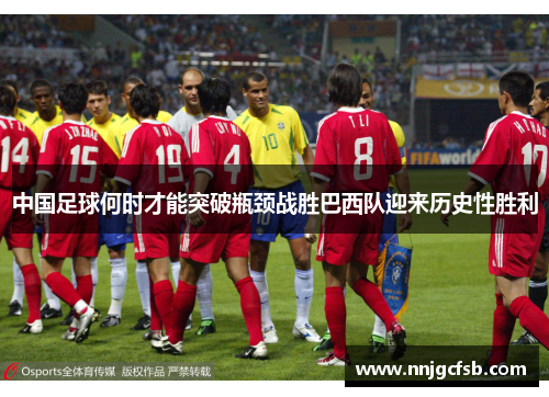 中国足球何时才能突破瓶颈战胜巴西队迎来历史性胜利