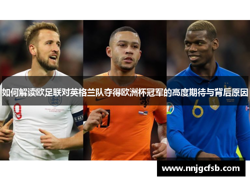 如何解读欧足联对英格兰队夺得欧洲杯冠军的高度期待与背后原因 如何解读欧足联对英格兰队夺得欧洲杯冠军的高度期待与背后原因